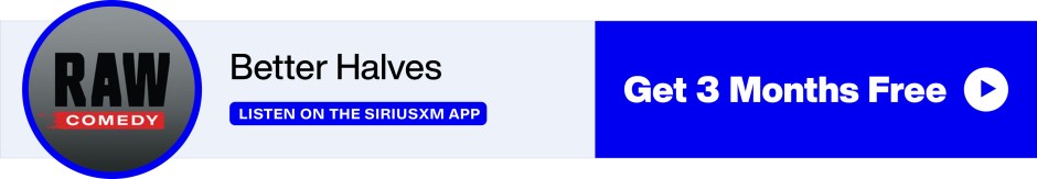 Better Halves on SiriusXM Raw Comedy - Listen on the SiriusXM app - Get 3 Months Free banner