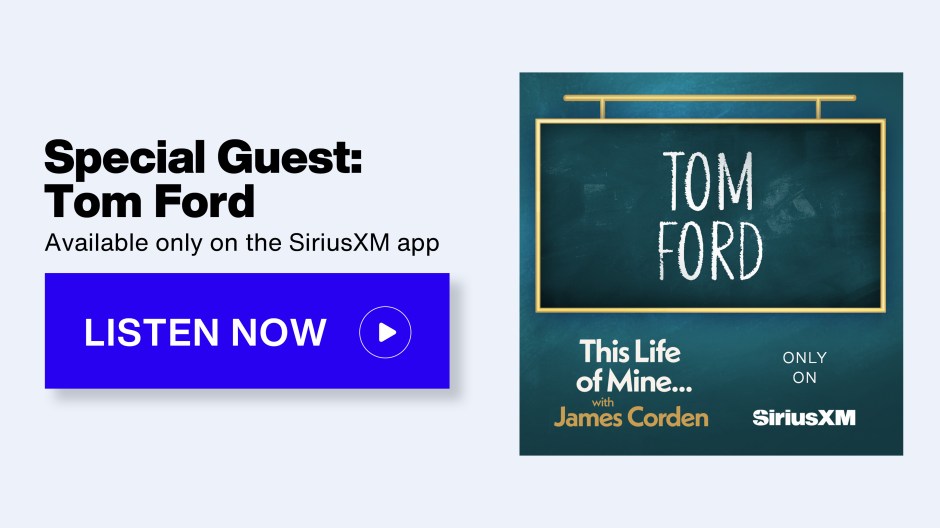 This Life of Mine with James Corden on Siriusxm - Special Guest: Tom Ford; Available only on the SiriusXM app - Listen Now button