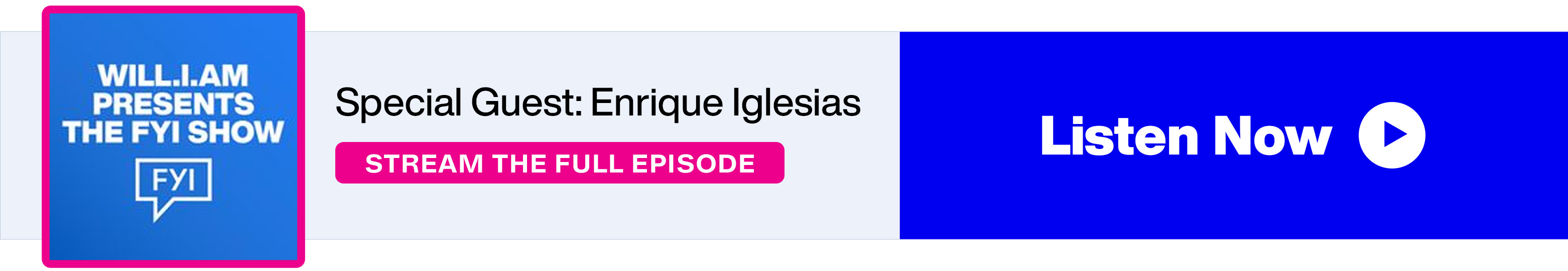 SiriusXM - will.i.am Presents the FYI Show - Special Guest: Enrique Iglesias - Stream the Full Episode - Listen Now banner